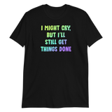 I Might Cry, But I'll Still Get Things Done - Unisex T-shirt