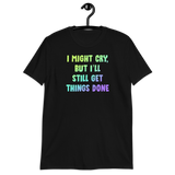 I Might Cry, But I'll Still Get Things Done - Unisex T-shirt