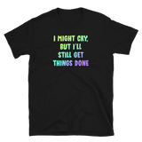 I Might Cry, But I'll Still Get Things Done - Unisex T-shirt